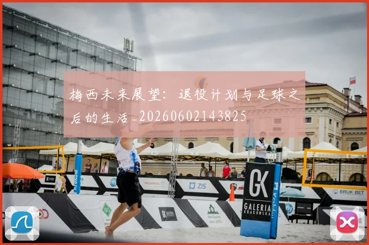 梅西未来展望：退役计划与足球之后的生活_20260602143825