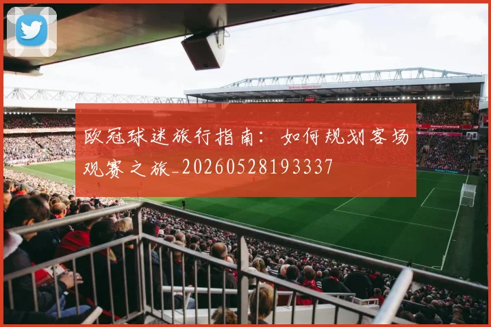欧冠球迷旅行指南：如何规划客场观赛之旅_20260528193337