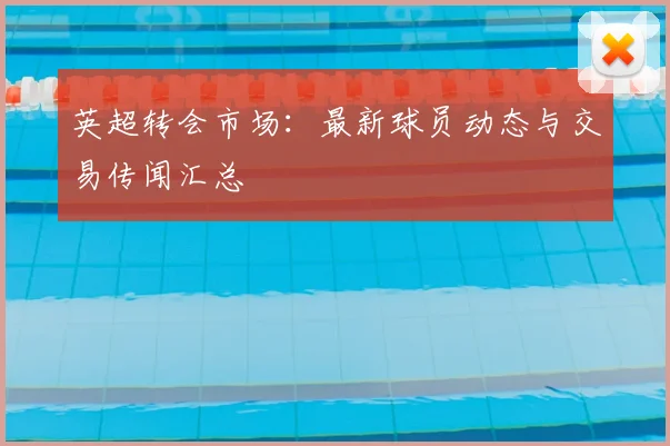 英超转会市场：最新球员动态与交易传闻汇总