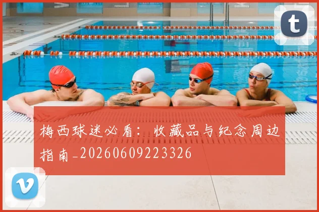 梅西球迷必看：收藏品与纪念周边指南_20260609223326