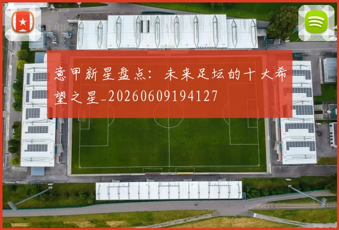 意甲新星盘点：未来足坛的十大希望之星_20260609194127