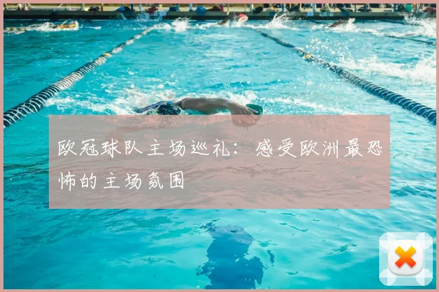 欧冠球队主场巡礼：感受欧洲最恐怖的主场氛围