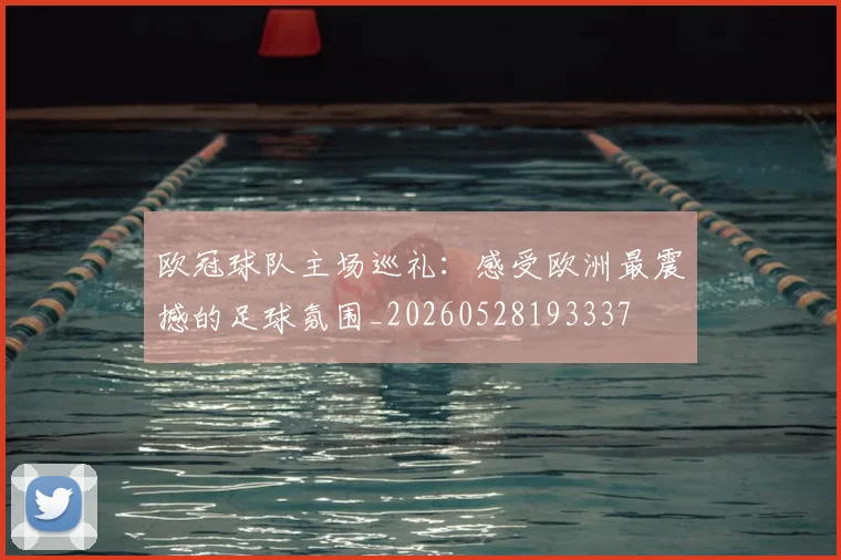 欧冠球队主场巡礼:感受欧洲最震撼的足球氛围_20260528193337
