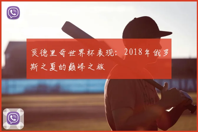 莫德里奇世界杯表现：2018年俄罗斯之夏的巅峰之旅
