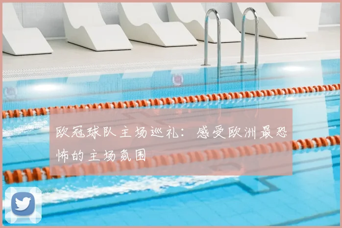 欧冠球队主场巡礼：感受欧洲最恐怖的主场氛围